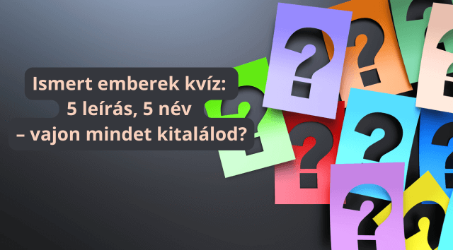 Ismert emberek kvíz: 5 leírás, 5 név – vajon mindet kitalálod?