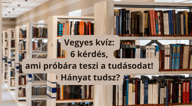 Vegyes kvíz: 6 kérdés, ami próbára teszi a tudásodat! Hányat tudsz?