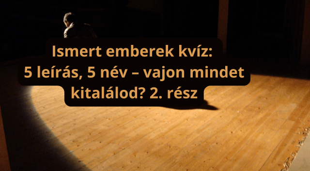 Ismert emberek kvíz: 5 leírás, 5 név – vajon mindet kitalálod? (2. rész)